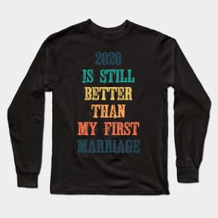 2020 Is Still Better Than My First Marriage Long Sleeve T-Shirt